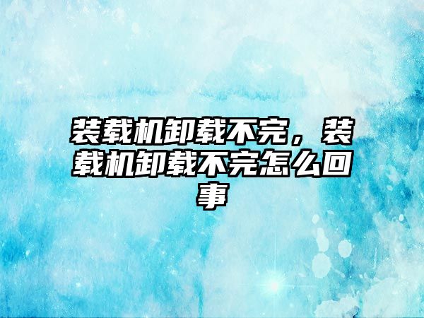 裝載機卸載不完，裝載機卸載不完怎么回事