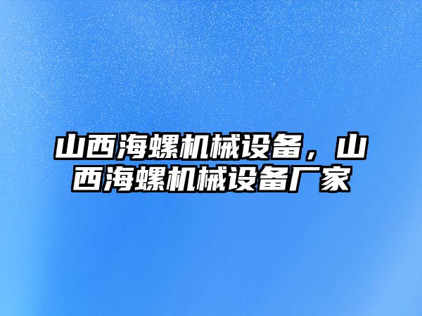 山西海螺機(jī)械設(shè)備，山西海螺機(jī)械設(shè)備廠(chǎng)家