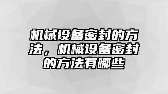 機械設備密封的方法，機械設備密封的方法有哪些