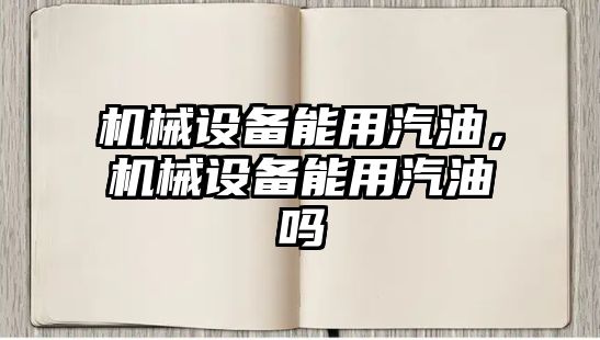 機械設(shè)備能用汽油，機械設(shè)備能用汽油嗎