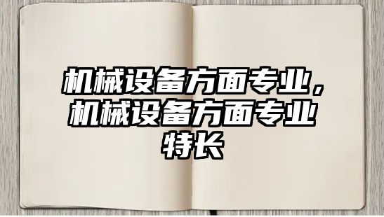 機械設(shè)備方面專業(yè)，機械設(shè)備方面專業(yè)特長