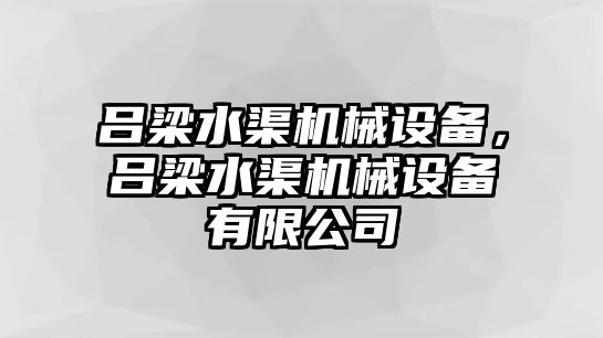 呂梁水渠機(jī)械設(shè)備，呂梁水渠機(jī)械設(shè)備有限公司