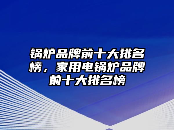 鍋爐品牌前十大排名榜，家用電鍋爐品牌前十大排名榜