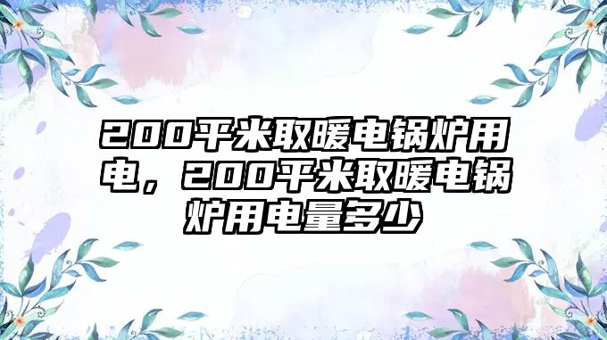 200平米取暖電鍋爐用電，200平米取暖電鍋爐用電量多少