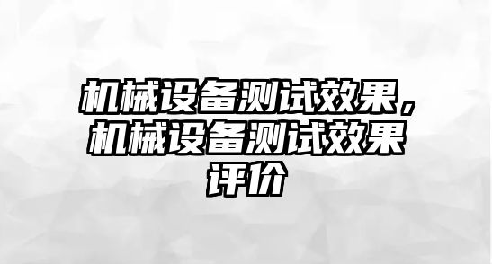 機(jī)械設(shè)備測(cè)試效果，機(jī)械設(shè)備測(cè)試效果評(píng)價(jià)