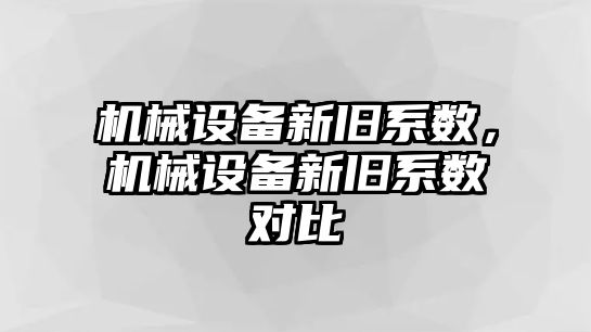 機械設備新舊系數(shù)，機械設備新舊系數(shù)對比