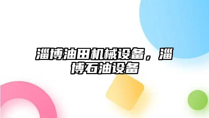 淄博油田機械設(shè)備，淄博石油設(shè)備