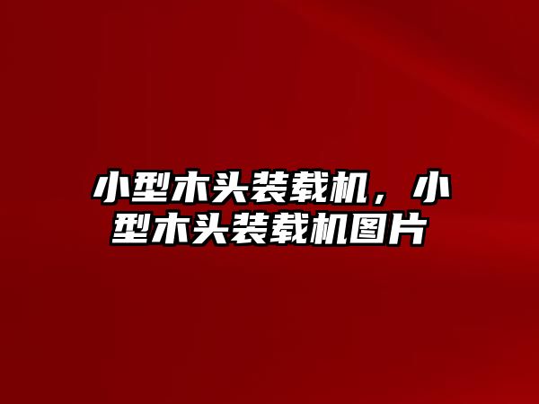 小型木頭裝載機(jī)，小型木頭裝載機(jī)圖片