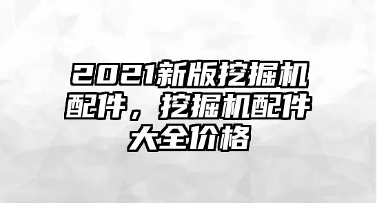 2021新版挖掘機配件，挖掘機配件大全價格