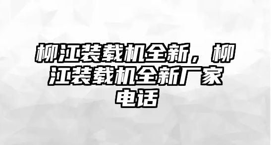 柳江裝載機(jī)全新，柳江裝載機(jī)全新廠(chǎng)家電話(huà)