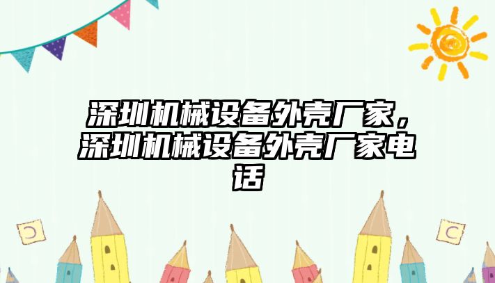 深圳機(jī)械設(shè)備外殼廠家，深圳機(jī)械設(shè)備外殼廠家電話