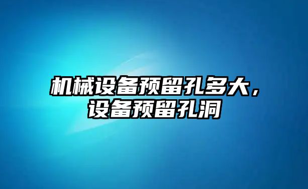 機械設(shè)備預留孔多大，設(shè)備預留孔洞