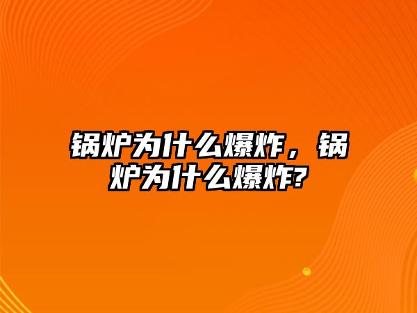 鍋爐為什么爆炸，鍋爐為什么爆炸?