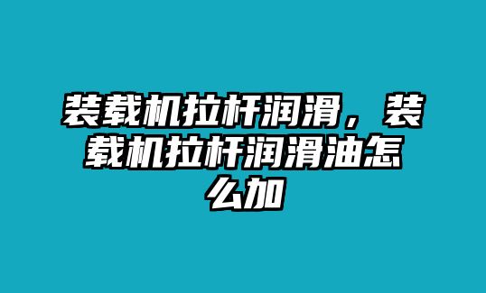 裝載機(jī)拉桿潤(rùn)滑，裝載機(jī)拉桿潤(rùn)滑油怎么加