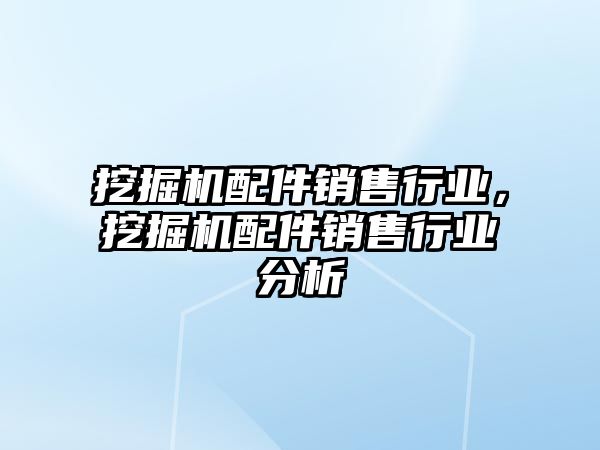 挖掘機配件銷售行業(yè)，挖掘機配件銷售行業(yè)分析