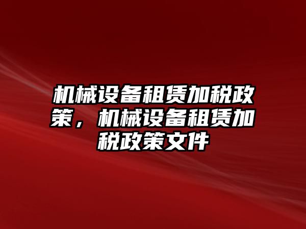 機械設(shè)備租賃加稅政策，機械設(shè)備租賃加稅政策文件