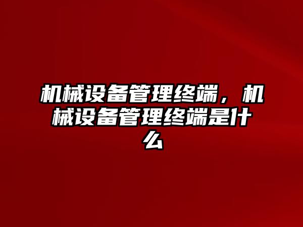 機械設(shè)備管理終端，機械設(shè)備管理終端是什么