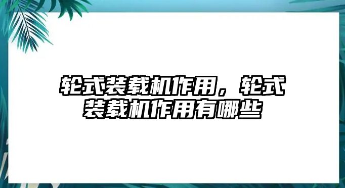 輪式裝載機作用，輪式裝載機作用有哪些