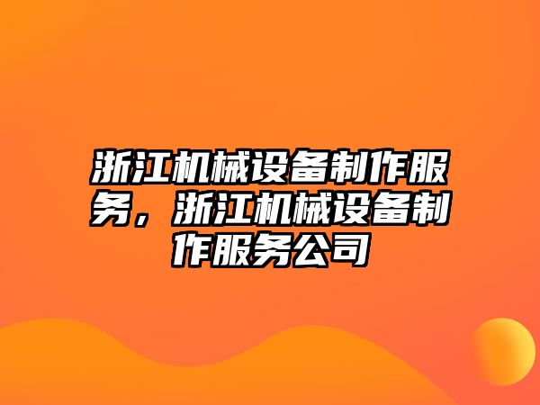 浙江機(jī)械設(shè)備制作服務(wù)，浙江機(jī)械設(shè)備制作服務(wù)公司