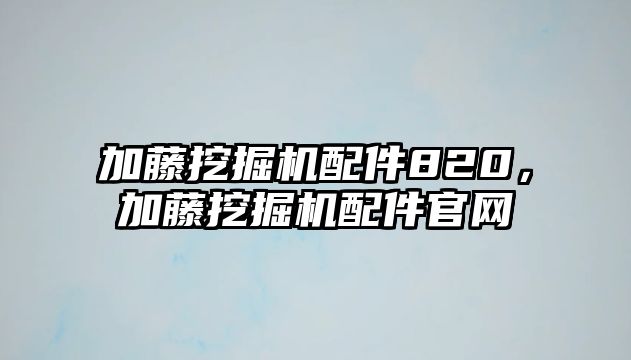 加藤挖掘機(jī)配件820，加藤挖掘機(jī)配件官網(wǎng)