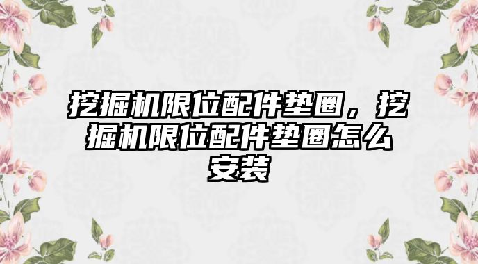 挖掘機限位配件墊圈，挖掘機限位配件墊圈怎么安裝