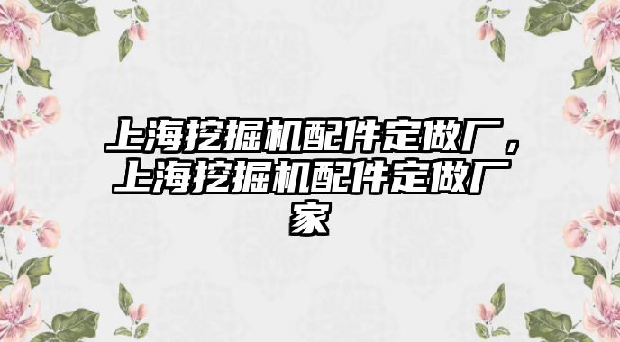 上海挖掘機(jī)配件定做廠，上海挖掘機(jī)配件定做廠家