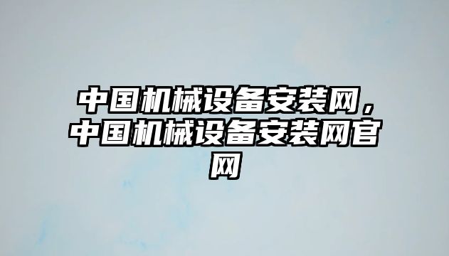 中國機械設(shè)備安裝網(wǎng)，中國機械設(shè)備安裝網(wǎng)官網(wǎng)