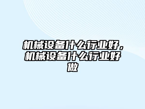 機械設備什么行業(yè)好，機械設備什么行業(yè)好做