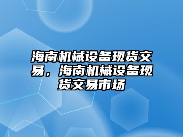 海南機械設(shè)備現(xiàn)貨交易，海南機械設(shè)備現(xiàn)貨交易市場