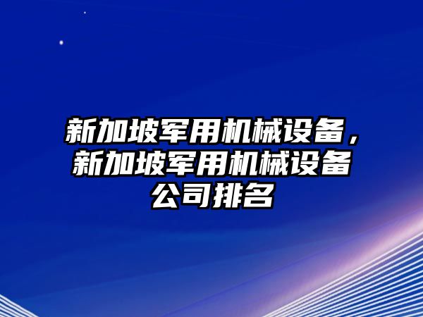 新加坡軍用機(jī)械設(shè)備，新加坡軍用機(jī)械設(shè)備公司排名