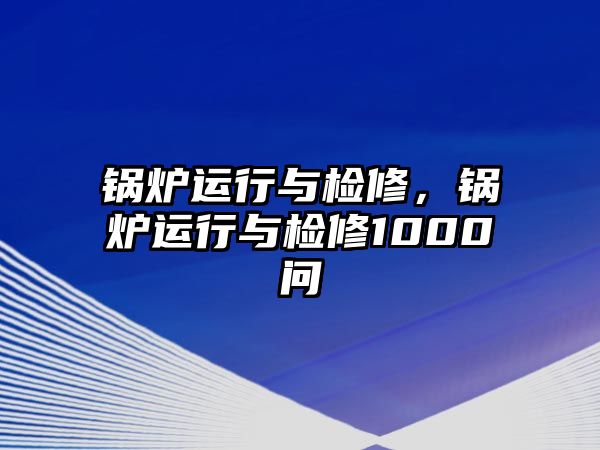 鍋爐運(yùn)行與檢修，鍋爐運(yùn)行與檢修1000問