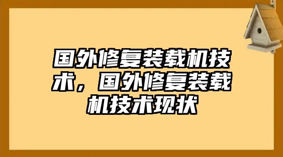 國外修復(fù)裝載機技術(shù)，國外修復(fù)裝載機技術(shù)現(xiàn)狀