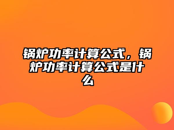 鍋爐功率計算公式，鍋爐功率計算公式是什么