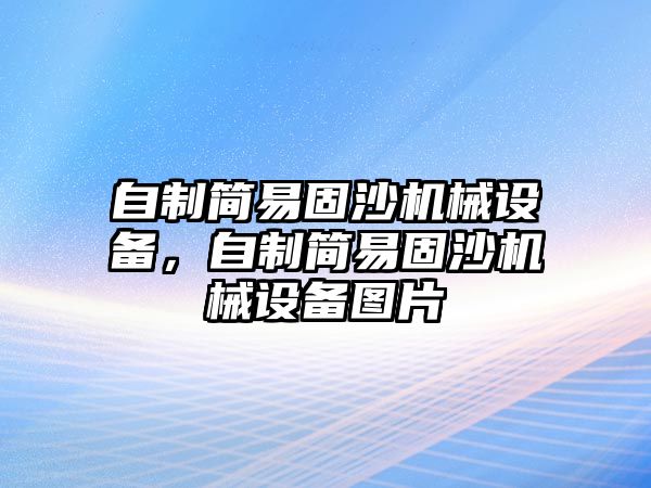 自制簡(jiǎn)易固沙機(jī)械設(shè)備，自制簡(jiǎn)易固沙機(jī)械設(shè)備圖片