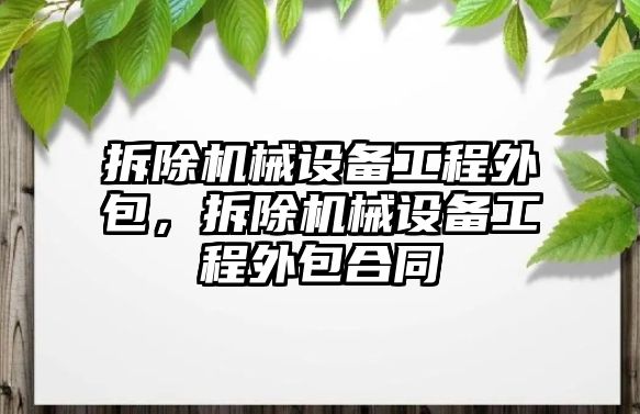 拆除機(jī)械設(shè)備工程外包，拆除機(jī)械設(shè)備工程外包合同