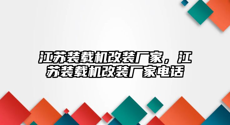 江蘇裝載機(jī)改裝廠家，江蘇裝載機(jī)改裝廠家電話