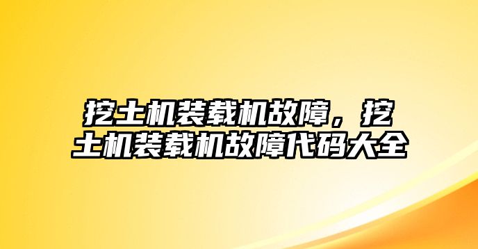 挖土機裝載機故障，挖土機裝載機故障代碼大全