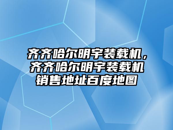 齊齊哈爾明宇裝載機，齊齊哈爾明宇裝載機銷售地址百度地圖