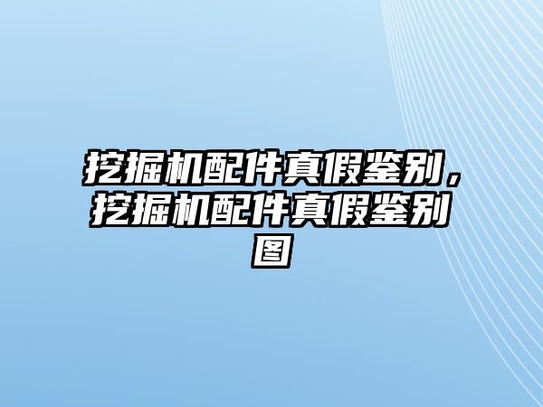 挖掘機配件真假鑒別，挖掘機配件真假鑒別圖