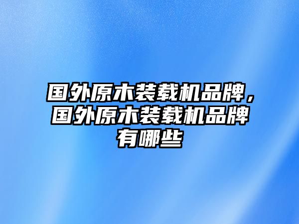 國外原木裝載機(jī)品牌，國外原木裝載機(jī)品牌有哪些