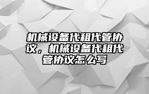 機械設備代租代管協(xié)議，機械設備代租代管協(xié)議怎么寫