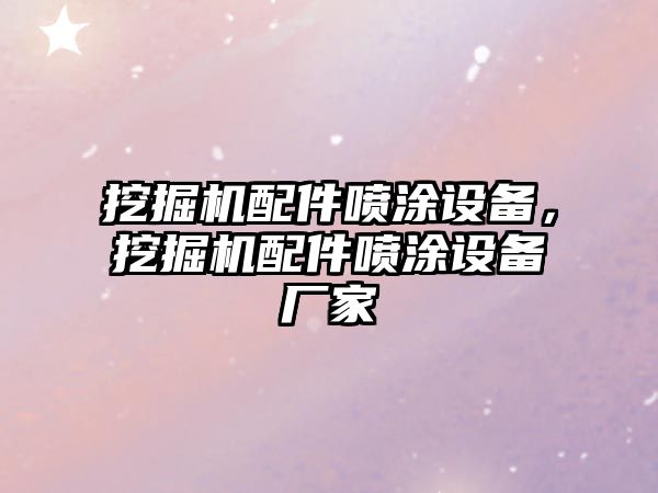 挖掘機(jī)配件噴涂設(shè)備，挖掘機(jī)配件噴涂設(shè)備廠家