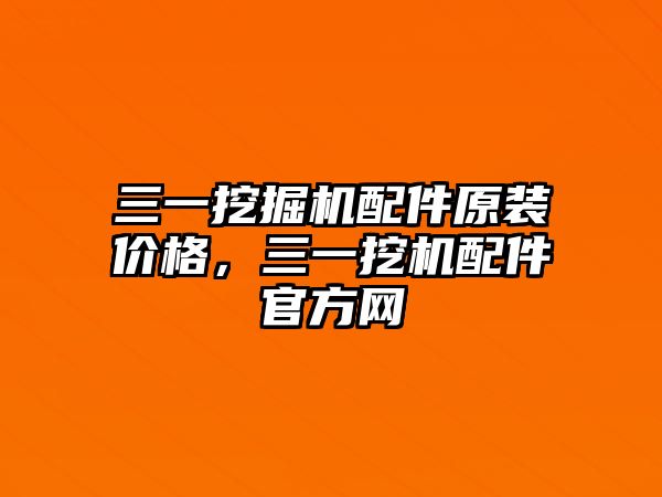 三一挖掘機配件原裝價格，三一挖機配件官方網