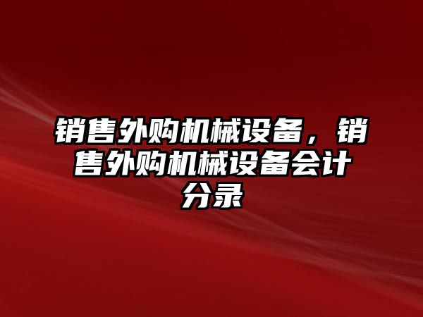 銷售外購機(jī)械設(shè)備，銷售外購機(jī)械設(shè)備會計(jì)分錄