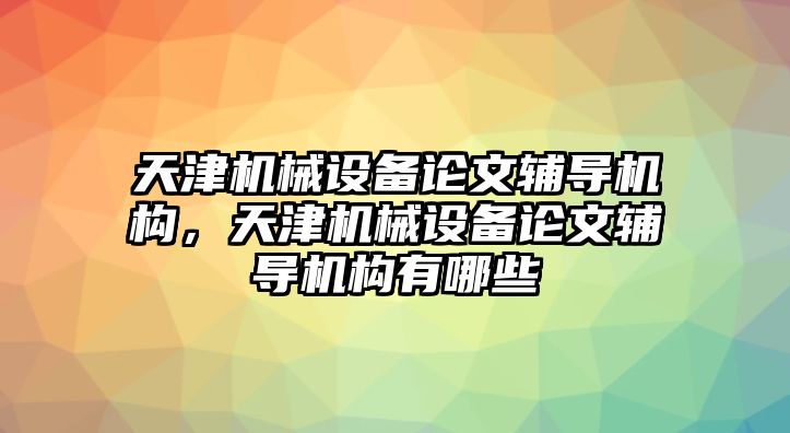 天津機(jī)械設(shè)備論文輔導(dǎo)機(jī)構(gòu)，天津機(jī)械設(shè)備論文輔導(dǎo)機(jī)構(gòu)有哪些