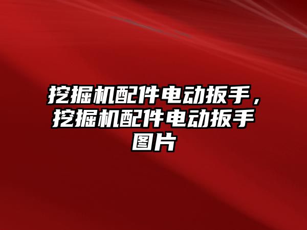 挖掘機配件電動扳手，挖掘機配件電動扳手圖片