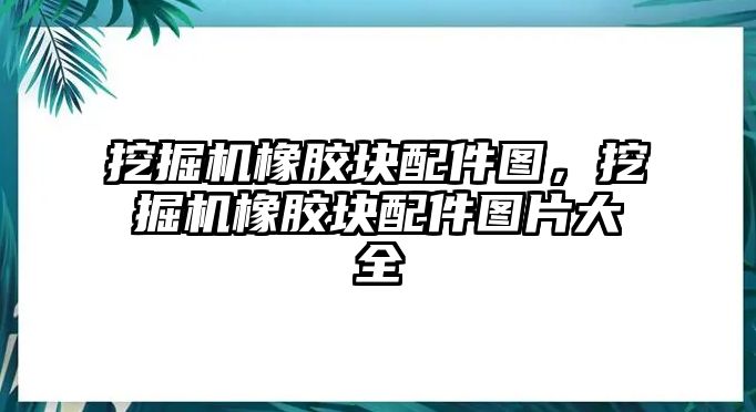 挖掘機橡膠塊配件圖，挖掘機橡膠塊配件圖片大全