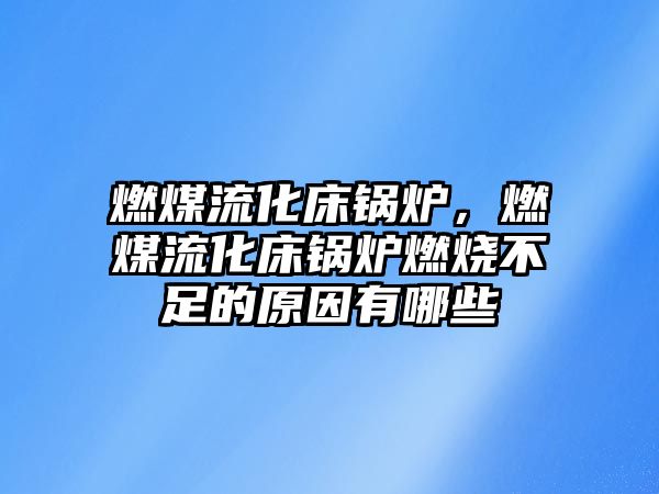 燃煤流化床鍋爐，燃煤流化床鍋爐燃燒不足的原因有哪些