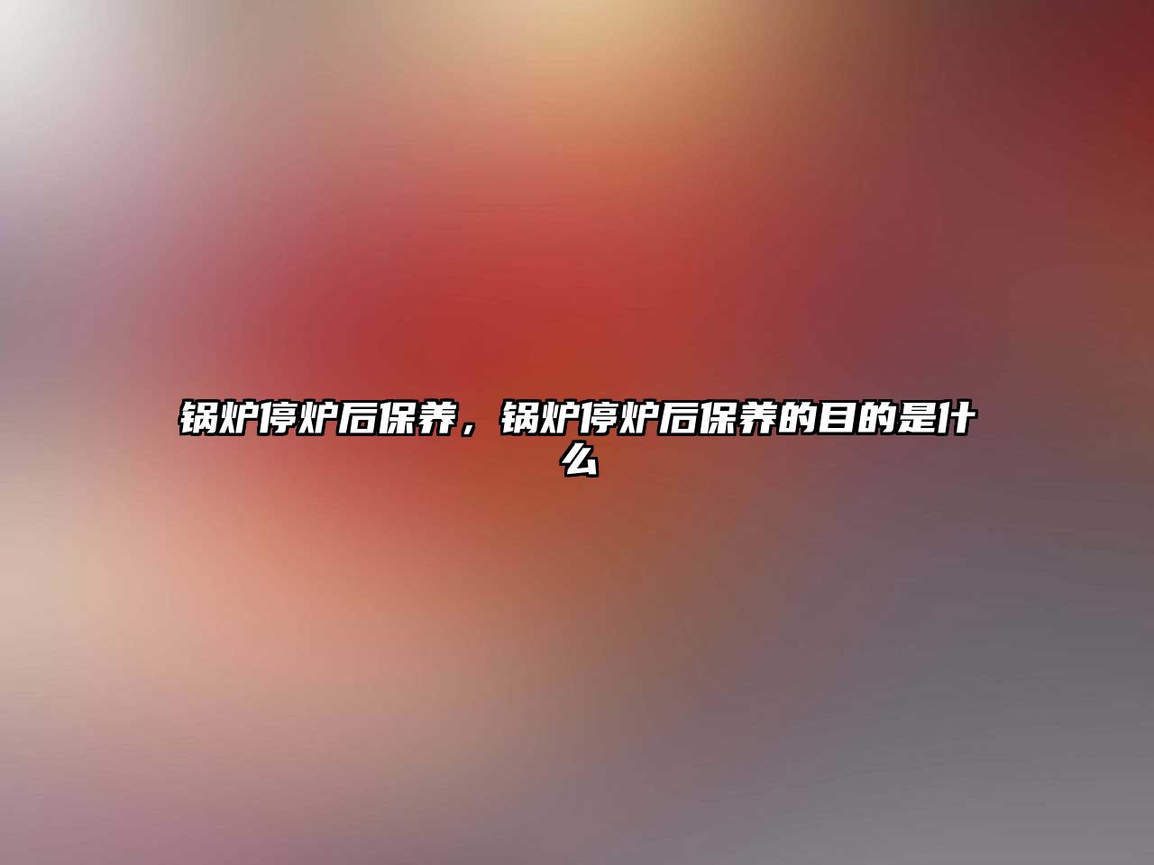 鍋爐停爐后保養(yǎng)，鍋爐停爐后保養(yǎng)的目的是什么