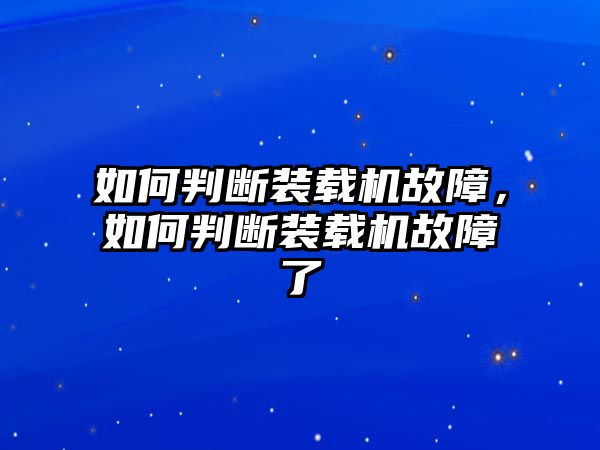 如何判斷裝載機(jī)故障，如何判斷裝載機(jī)故障了